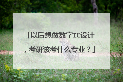 以后想做数字IC设计,考研该考什么专业?