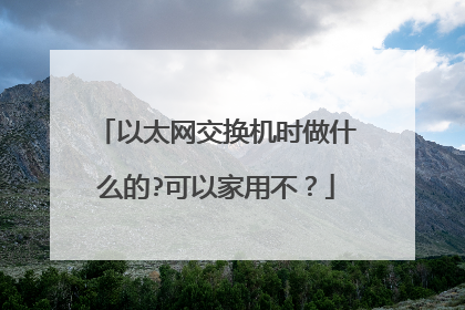 以太网交换机时做什么的?可以家用不？