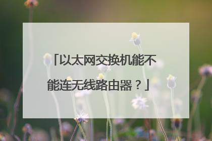 以太网交换机能不能连无线路由器?