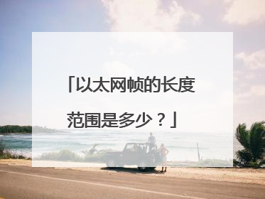 以太网帧的长度范围是多少？