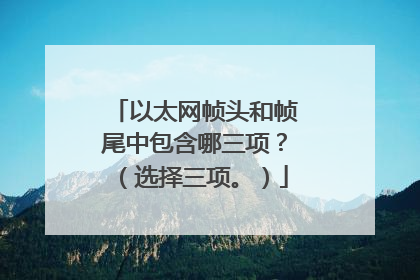 以太网帧头和帧尾中包含哪三项?(选择三项。)