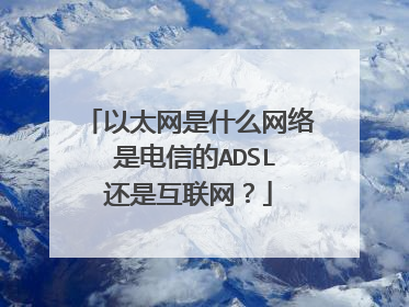 以太网是什么网络 是电信的ADSL还是互联网?