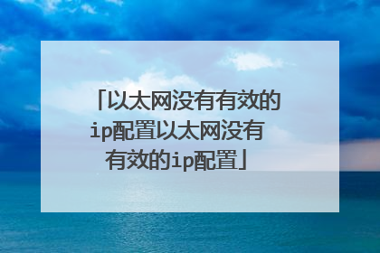 以太网没有有效的ip配置以太网没有有效的ip配置