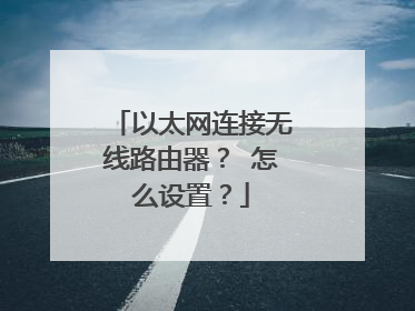 以太网连接无线路由器？ 怎么设置？
