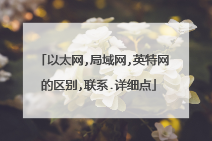 以太网,局域网,英特网的区别,联系.详细点