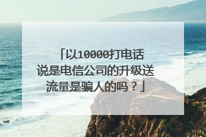 以10000打电话说是电信公司的升级送流量是骗人的吗？