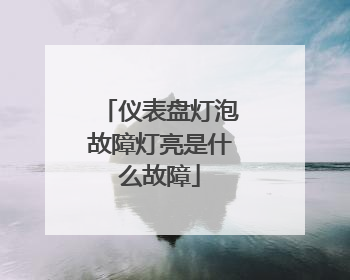 仪表盘灯泡故障灯亮是什么故障