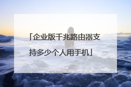 企业版千兆路由器支持多少个人用手机