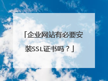 企业网站有必要安装SSL证书吗？