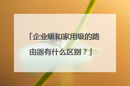 企业级和家用级的路由器有什么区别?