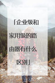 企业级和家用级的路由器有什么区别