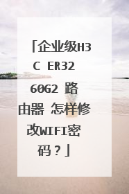 企业级H3C ER3260G2 路由器 怎样修改WIFI密码?