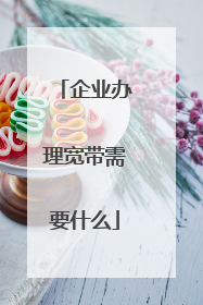 企业办理宽带需要什么