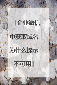 企业微信中获取域名为什么提示不可用