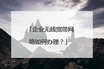 企业无线宽带网络如何办理？