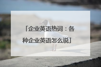 企业英语热词：各种企业英语怎么说