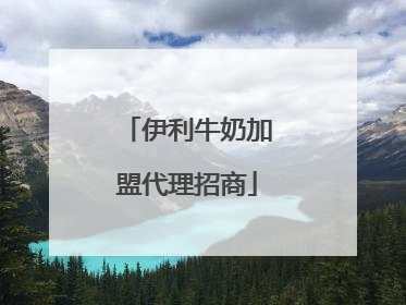 伊利牛奶加盟代理招商