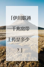 伊川联通一千兆宽带上传是多少?