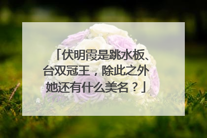 伏明霞是跳水板、台双冠王,除此之外她还有什么美名?