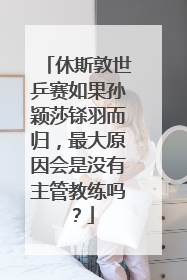休斯敦世乒赛如果孙颖莎铩羽而归，最大原因会是没有主管教练吗？