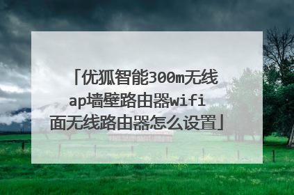 优狐智能300m无线ap墙壁路由器wifi面无线路由器怎么设置