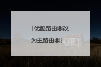优酷路由器改为主路由器