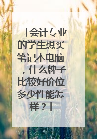 会计专业的学生想买笔记本电脑,什么牌子比较好价位多少性能怎样?