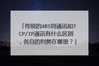 传统的485同通讯和TCP/IP通讯有什么区别，各自的利弊在哪里？