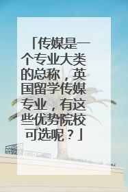 传媒是一个专业大类的总称,英国留学传媒专业,有这些优势院校可选呢?
