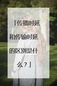 传播时延和传输时延的区别是什么?