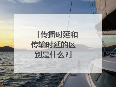传播时延和传输时延的区别是什么?