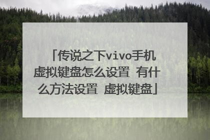 传说之下vivo手机虚拟键盘怎么设置 有什么方法设置 虚拟键盘