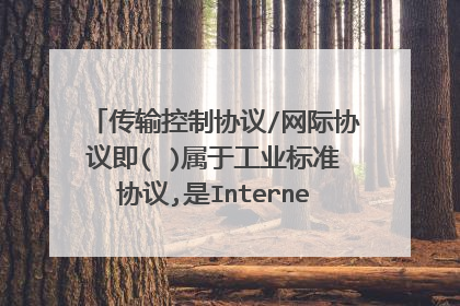 传输控制协议/网际协议即( )属于工业标准协议,是Internet上采用的主要协议