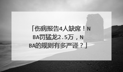 伤病报告4人缺席!NBA罚猛龙2.5万,NBA的规则有多严谨?