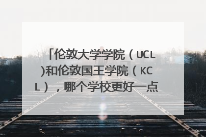 伦敦大学学院（UCL)和伦敦国王学院（KCL），哪个学校更好一点？两个学校在英国和世界上是什么样的地位？