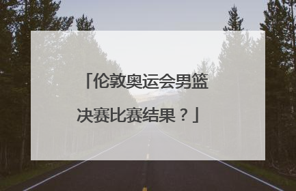 伦敦奥运会男篮决赛比赛结果？