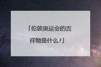 伦敦奥运会的吉祥物是什么?