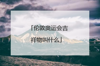 伦敦奥运会吉祥物叫什么