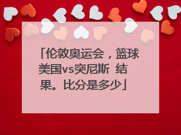 伦敦奥运会，篮球美国vs突尼斯 结果。比分是多少