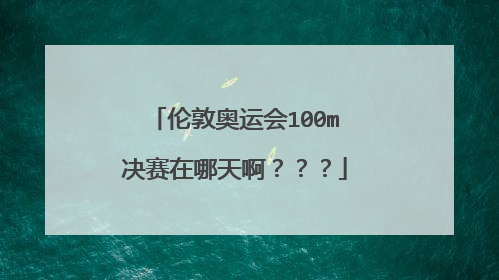 伦敦奥运会100m决赛在哪天啊？？？