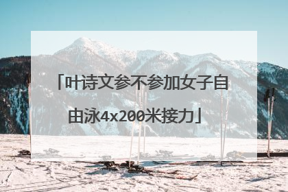 叶诗文参不参加女子自由泳4x200米接力