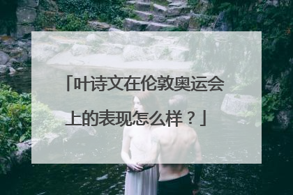 叶诗文在伦敦奥运会上的表现怎么样?