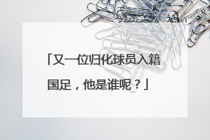 又一位归化球员入籍国足，他是谁呢？