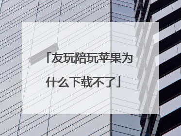 友玩陪玩苹果为什么下载不了