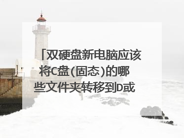 双硬盘新电脑应该将C盘(固态)的哪些文件夹转移到D或E盘(机械)?
