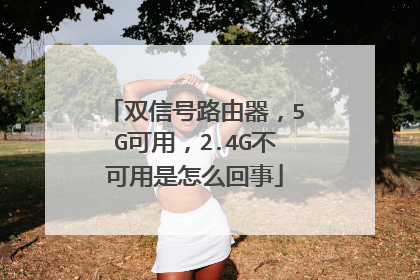 双信号路由器，5G可用，2.4G不可用是怎么回事