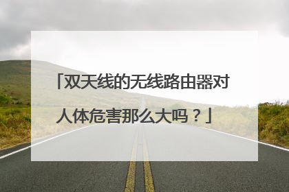 双天线的无线路由器对人体危害那么大吗?