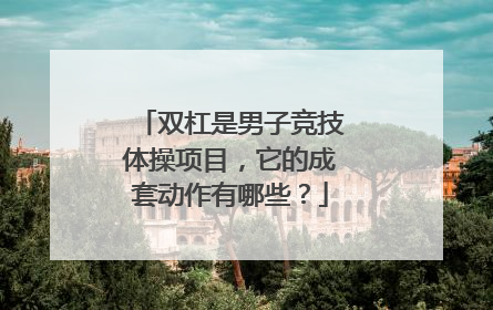 双杠是男子竞技体操项目，它的成套动作有哪些？