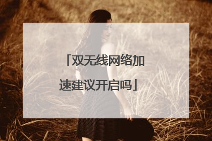 双无线网络加速建议开启吗