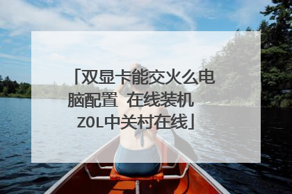 双显卡能交火么电脑配置 在线装机 ZOL中关村在线